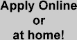 Apply Online or at home!